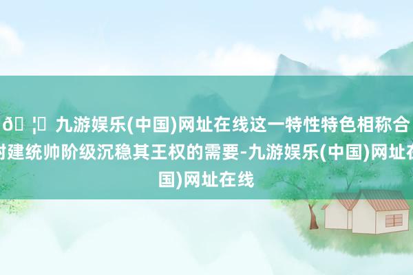 🦄九游娱乐(中国)网址在线这一特性特色相称合适封建统帅阶级沉稳其王权的需要-九游娱乐(中国)网址在线