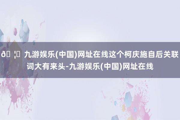 🦄九游娱乐(中国)网址在线这个柯庆施自后关联词大有来头-九游娱乐(中国)网址在线