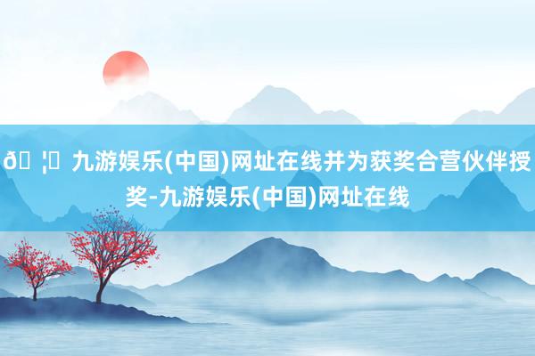 🦄九游娱乐(中国)网址在线并为获奖合营伙伴授奖-九游娱乐(中国)网址在线