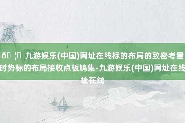 🦄九游娱乐(中国)网址在线标的布局的致密考量时势标的布局接收点板鸠集-九游娱乐(中国)网址在线