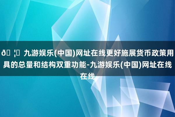 🦄九游娱乐(中国)网址在线更好施展货币政策用具的总量和结构双重功能-九游娱乐(中国)网址在线