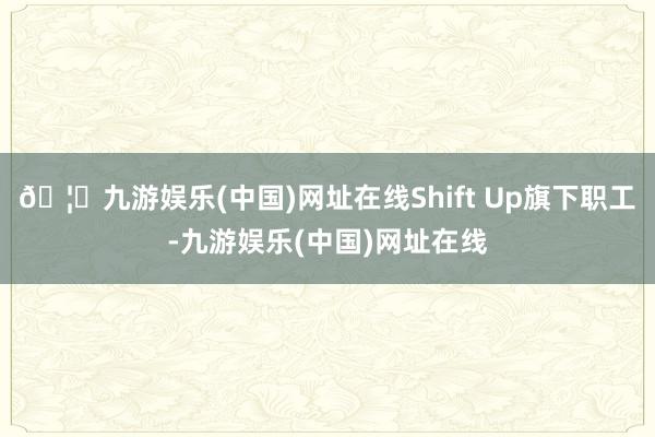 🦄九游娱乐(中国)网址在线Shift Up旗下职工-九游娱乐(中国)网址在线