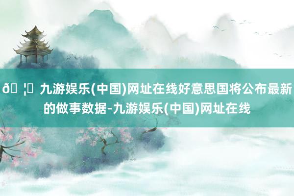 🦄九游娱乐(中国)网址在线好意思国将公布最新的做事数据-九游娱乐(中国)网址在线
