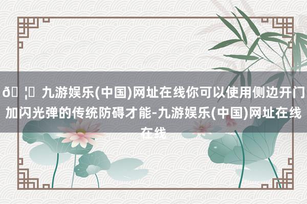 🦄九游娱乐(中国)网址在线你可以使用侧边开门加闪光弹的传统防碍才能-九游娱乐(中国)网址在线