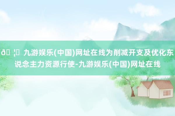 🦄九游娱乐(中国)网址在线为削减开支及优化东说念主力资源行使-九游娱乐(中国)网址在线
