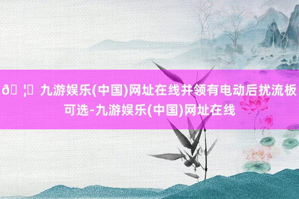 🦄九游娱乐(中国)网址在线并领有电动后扰流板可选-九游娱乐(中国)网址在线