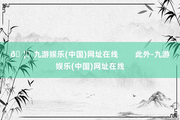 🦄九游娱乐(中国)网址在线        此外-九游娱乐(中国)网址在线