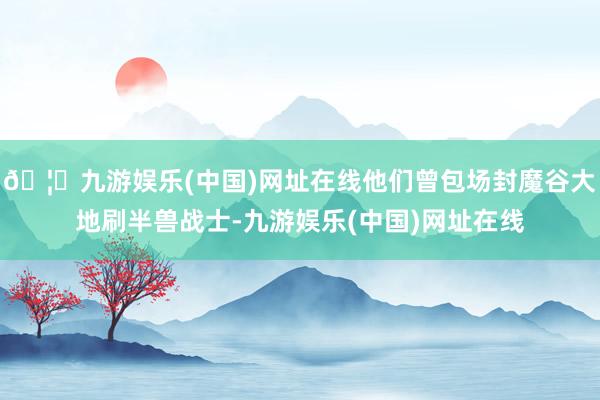 🦄九游娱乐(中国)网址在线他们曾包场封魔谷大地刷半兽战士-九游娱乐(中国)网址在线