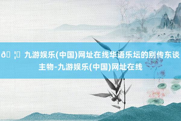🦄九游娱乐(中国)网址在线华语乐坛的别传东谈主物-九游娱乐(中国)网址在线