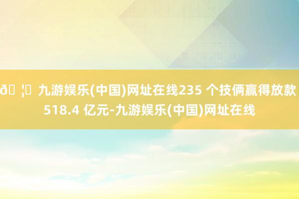 🦄九游娱乐(中国)网址在线235 个技俩赢得放款 518.4 亿元-九游娱乐(中国)网址在线