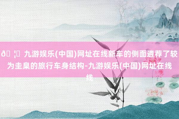 🦄九游娱乐(中国)网址在线新车的侧面遴荐了较为圭臬的旅行车身结构-九游娱乐(中国)网址在线