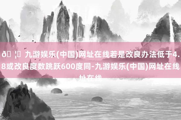 🦄九游娱乐(中国)网址在线若是改良办法低于4.8或改良度数跳跃600度同-九游娱乐(中国)网址在线