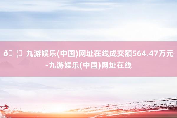 🦄九游娱乐(中国)网址在线成交额564.47万元-九游娱乐(中国)网址在线