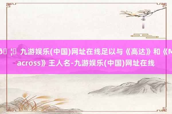 🦄九游娱乐(中国)网址在线足以与《高达》和《Macross》王人名-九游娱乐(中国)网址在线