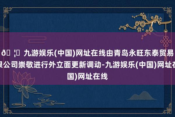 🦄九游娱乐(中国)网址在线由青岛永旺东泰贸易有限公司崇敬进行外立面更新调动-九游娱乐(中国)网址在线