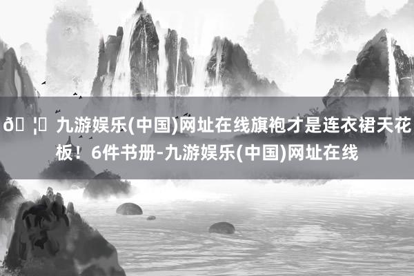 🦄九游娱乐(中国)网址在线旗袍才是连衣裙天花板！6件书册-九游娱乐(中国)网址在线