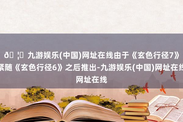 🦄九游娱乐(中国)网址在线由于《玄色行径7》紧随《玄色行径6》之后推出-九游娱乐(中国)网址在线