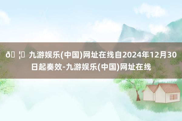 🦄九游娱乐(中国)网址在线自2024年12月30日起奏效-九游娱乐(中国)网址在线