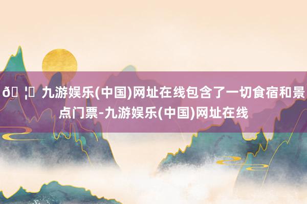🦄九游娱乐(中国)网址在线包含了一切食宿和景点门票-九游娱乐(中国)网址在线
