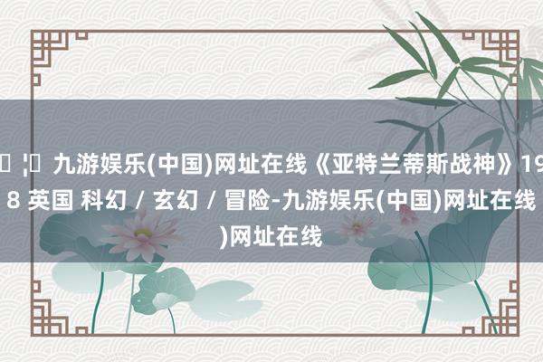 🦄九游娱乐(中国)网址在线《亚特兰蒂斯战神》1978 英国 科幻 / 玄幻 / 冒险-九游娱乐(中国)网址在线