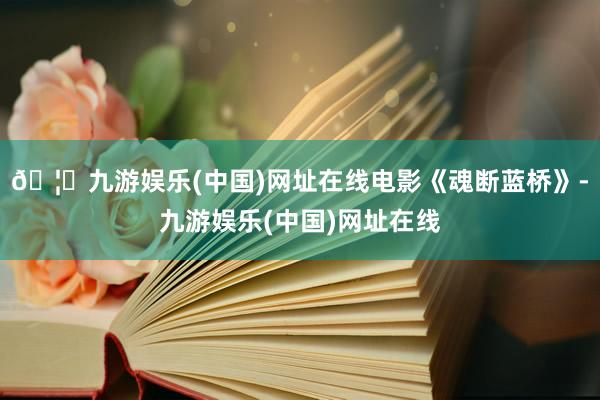 🦄九游娱乐(中国)网址在线电影《魂断蓝桥》-九游娱乐(中国)网址在线