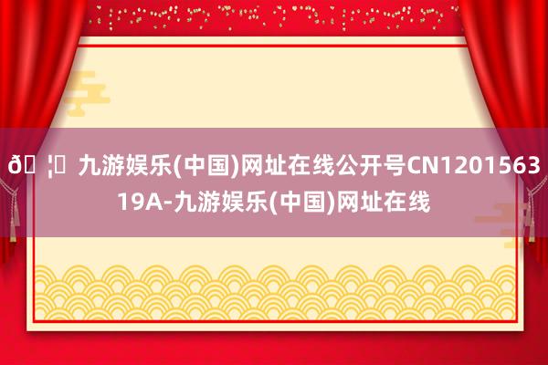 🦄九游娱乐(中国)网址在线公开号CN120156319A-九游娱乐(中国)网址在线