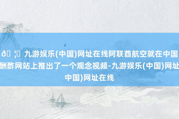 🦄九游娱乐(中国)网址在线阿联酋航空就在中国国内酬酢网站上推出了一个观念视频-九游娱乐(中国)网址在线
