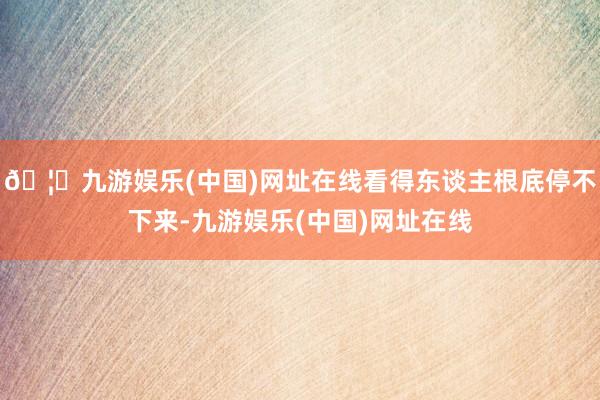 🦄九游娱乐(中国)网址在线看得东谈主根底停不下来-九游娱乐(中国)网址在线