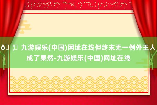 🦄九游娱乐(中国)网址在线但终末无一例外王人成了果然-九游娱乐(中国)网址在线