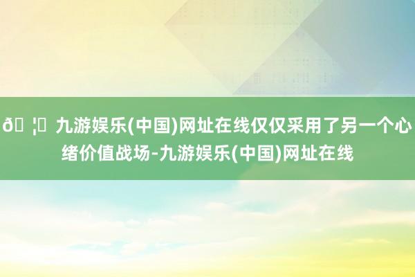 🦄九游娱乐(中国)网址在线仅仅采用了另一个心绪价值战场-九游娱乐(中国)网址在线