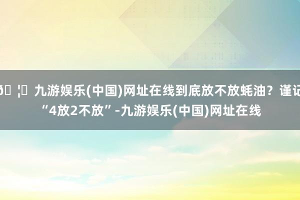 🦄九游娱乐(中国)网址在线到底放不放蚝油？谨记“4放2不放”-九游娱乐(中国)网址在线