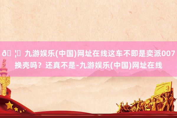 🦄九游娱乐(中国)网址在线这车不即是奕派007换壳吗？还真不是-九游娱乐(中国)网址在线