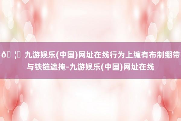 🦄九游娱乐(中国)网址在线行为上缠有布制绷带与铁链遮掩-九游娱乐(中国)网址在线
