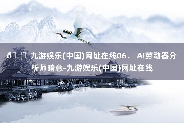 🦄九游娱乐(中国)网址在线　　06． AI劳动器分析师暗意-九游娱乐(中国)网址在线