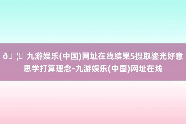 🦄九游娱乐(中国)网址在线缤果S摄取鎏光好意思学打算理念-九游娱乐(中国)网址在线