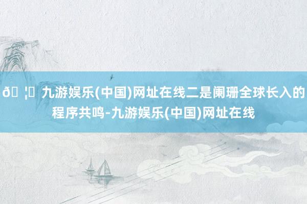 🦄九游娱乐(中国)网址在线二是阑珊全球长入的程序共鸣-九游娱乐(中国)网址在线