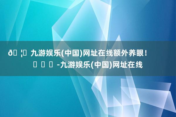 🦄九游娱乐(中国)网址在线额外养眼！        			-九游娱乐(中国)网址在线