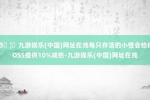 🦄九游娱乐(中国)网址在线每只存活的小怪会给BOSS提供10%减伤-九游娱乐(中国)网址在线