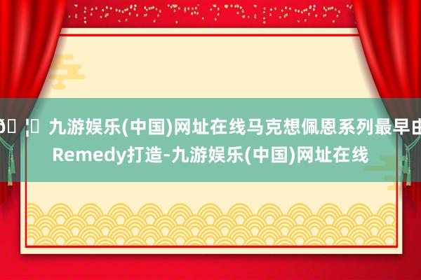 🦄九游娱乐(中国)网址在线马克想佩恩系列最早由Remedy打造-九游娱乐(中国)网址在线