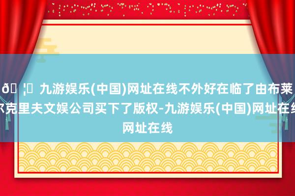 🦄九游娱乐(中国)网址在线不外好在临了由布莱尔克里夫文娱公司买下了版权-九游娱乐(中国)网址在线