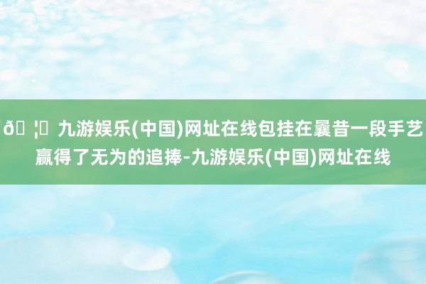 🦄九游娱乐(中国)网址在线包挂在曩昔一段手艺赢得了无为的追捧-九游娱乐(中国)网址在线