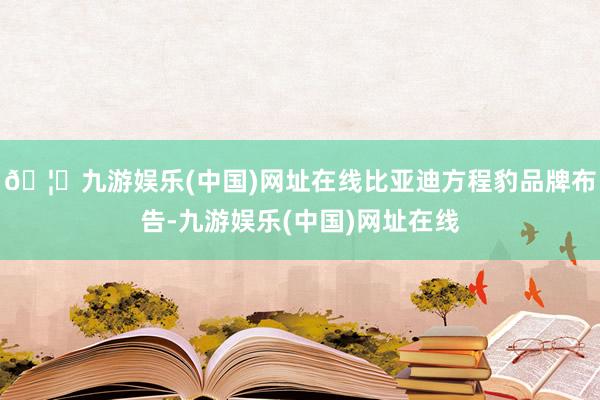 🦄九游娱乐(中国)网址在线比亚迪方程豹品牌布告-九游娱乐(中国)网址在线