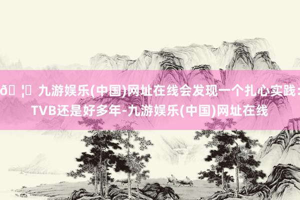 🦄九游娱乐(中国)网址在线会发现一个扎心实践：TVB还是好多年-九游娱乐(中国)网址在线