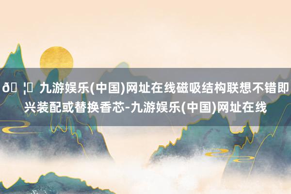 🦄九游娱乐(中国)网址在线磁吸结构联想不错即兴装配或替换香芯-九游娱乐(中国)网址在线