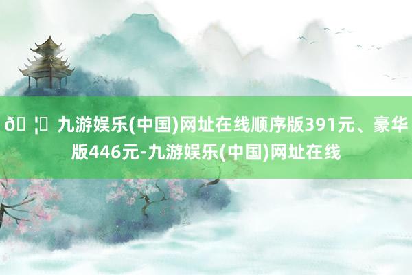 🦄九游娱乐(中国)网址在线顺序版391元、豪华版446元-九游娱乐(中国)网址在线