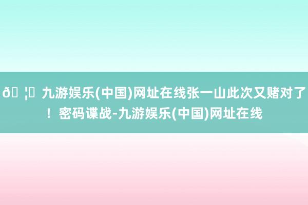 🦄九游娱乐(中国)网址在线张一山此次又赌对了!密码谍战-九游娱乐(中国)网址在线
