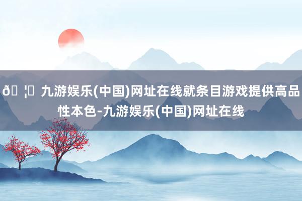 🦄九游娱乐(中国)网址在线就条目游戏提供高品性本色-九游娱乐(中国)网址在线