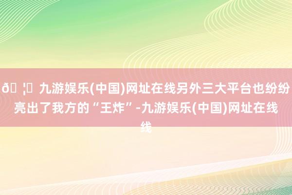 🦄九游娱乐(中国)网址在线另外三大平台也纷纷亮出了我方的“王炸”-九游娱乐(中国)网址在线