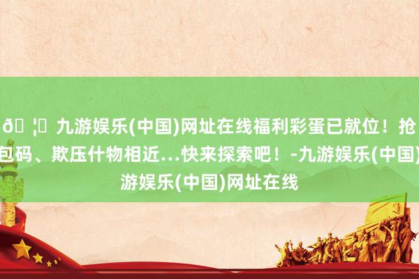 🦄九游娱乐(中国)网址在线福利彩蛋已就位!抢先解锁礼包码、欺压什物相近…快来探索吧!-九游娱乐(中国)网址在线
