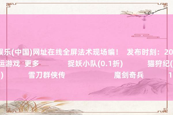 🦄九游娱乐(中国)网址在线全屏法术现场编！  发布时刻：2025-11-22               游民星空联运游戏  更多              捉妖小队(0.1折)            猫狩纪(双扣头)            雪刀群侠传                        魔剑奇兵            1.76传说            决战沙邑            